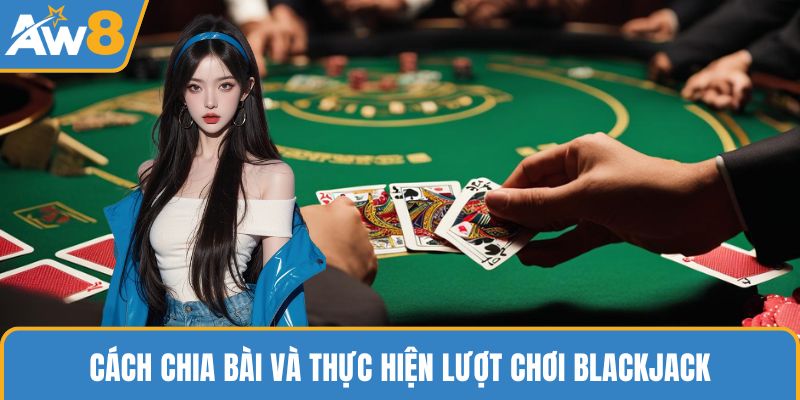 Cách chia bài và thực hiện lượt chơi Blackjack