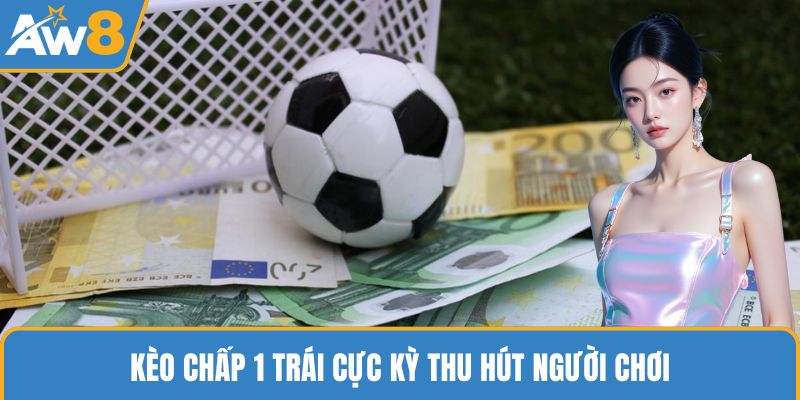 Kèo chấp 1 trái cực kỳ thu hút người chơi