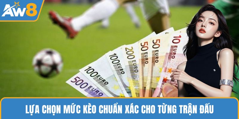 Lựa chọn mức kèo chuẩn xác cho từng trận đấu