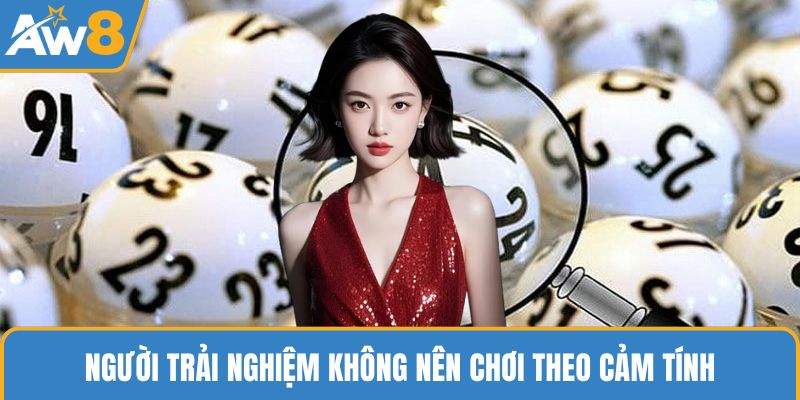 Người trải nghiệm không nên chơi theo cảm tính 