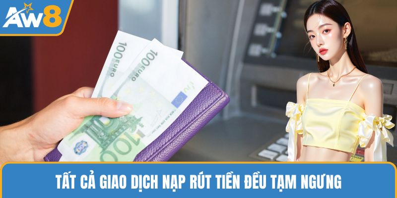 Tất cả giao dịch nạp rút tiền đều tạm ngưng