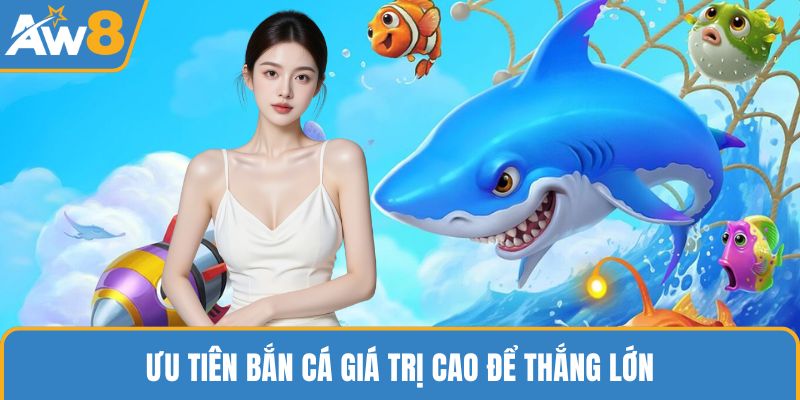 Ưu tiên bắn cá giá trị cao để thắng lớn